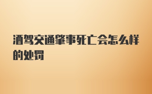 酒驾交通肇事死亡会怎么样的处罚