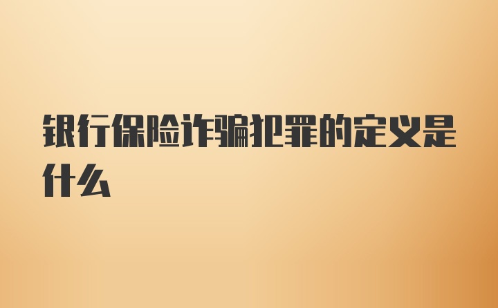 银行保险诈骗犯罪的定义是什么