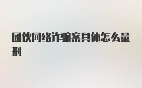 团伙网络诈骗案具体怎么量刑