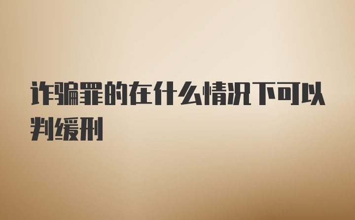 诈骗罪的在什么情况下可以判缓刑