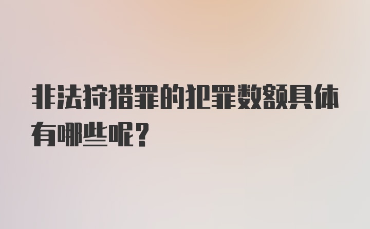 非法狩猎罪的犯罪数额具体有哪些呢？