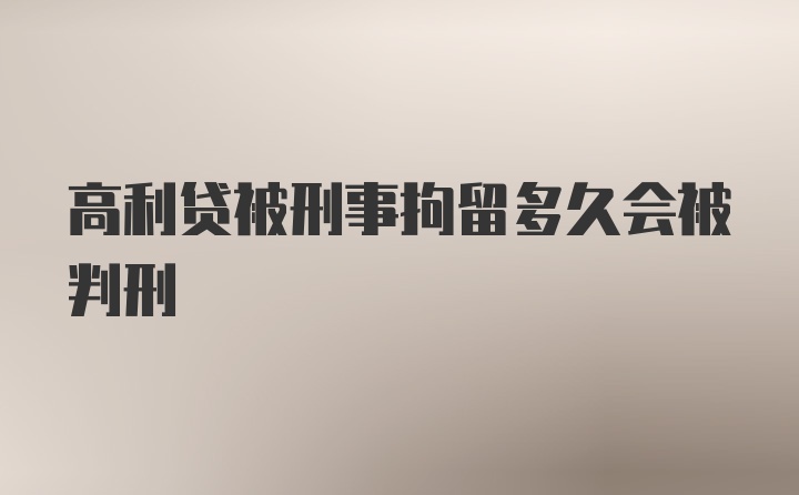 高利贷被刑事拘留多久会被判刑