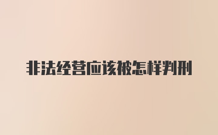 非法经营应该被怎样判刑