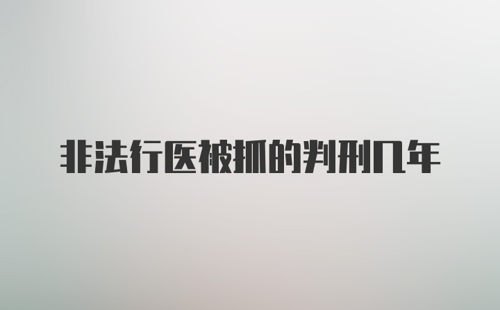 非法行医被抓的判刑几年