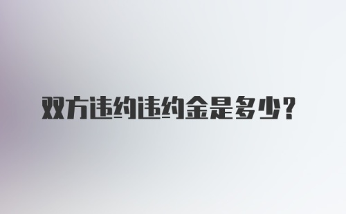 双方违约违约金是多少？