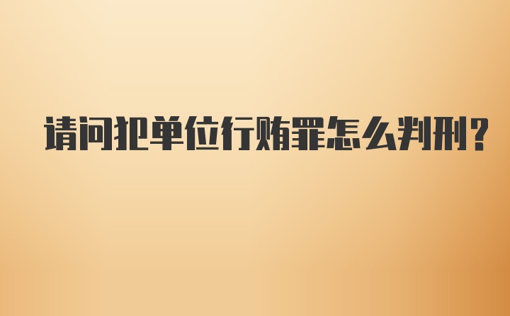 请问犯单位行贿罪怎么判刑？