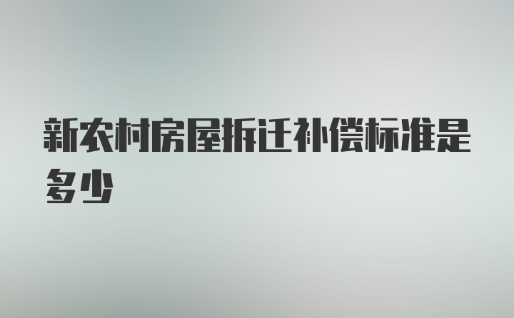 新农村房屋拆迁补偿标准是多少