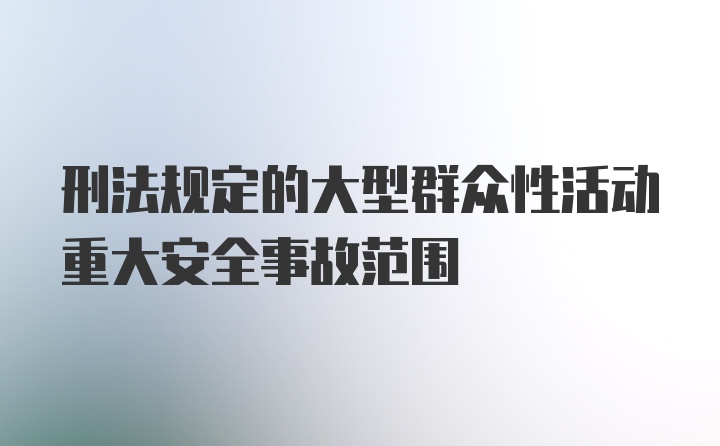 刑法规定的大型群众性活动重大安全事故范围