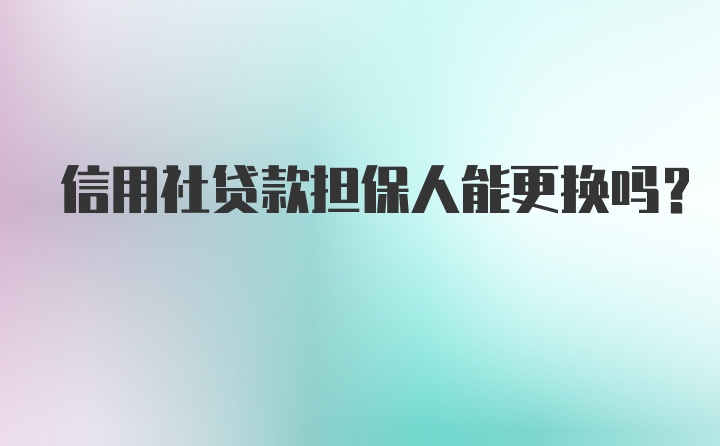 信用社贷款担保人能更换吗?