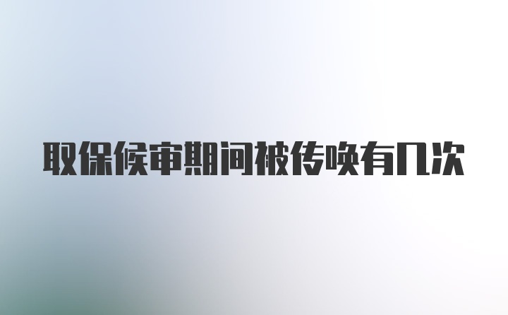 取保候审期间被传唤有几次