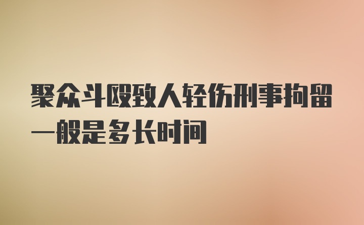 聚众斗殴致人轻伤刑事拘留一般是多长时间