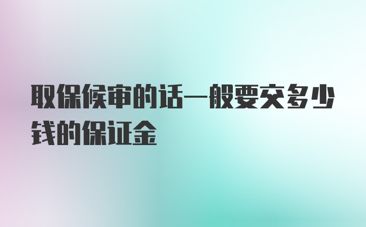 取保候审的话一般要交多少钱的保证金