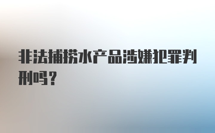 非法捕捞水产品涉嫌犯罪判刑吗？