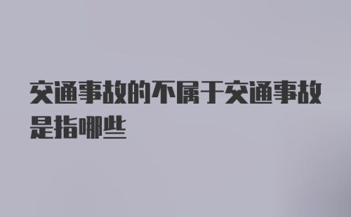 交通事故的不属于交通事故是指哪些