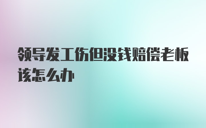 领导发工伤但没钱赔偿老板该怎么办