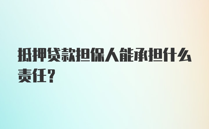 抵押贷款担保人能承担什么责任？