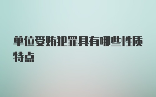 单位受贿犯罪具有哪些性质特点