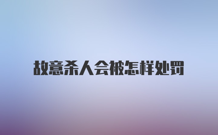 故意杀人会被怎样处罚