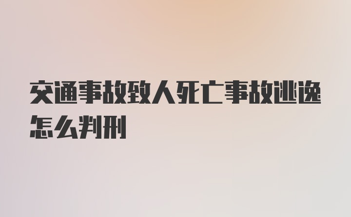 交通事故致人死亡事故逃逸怎么判刑