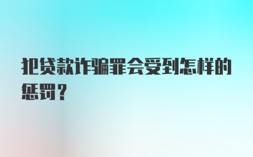 犯贷款诈骗罪会受到怎样的惩罚？