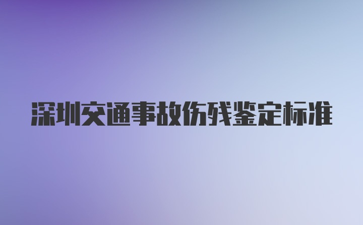 深圳交通事故伤残鉴定标准