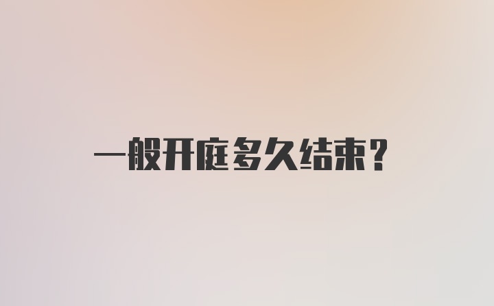 一般开庭多久结束？