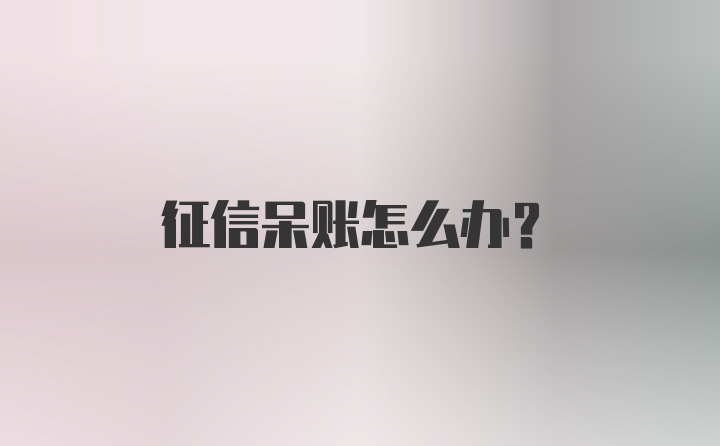 征信呆账怎么办？