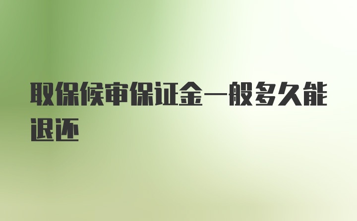 取保候审保证金一般多久能退还