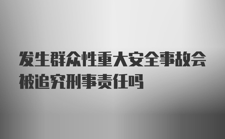 发生群众性重大安全事故会被追究刑事责任吗