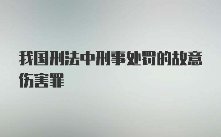 我国刑法中刑事处罚的故意伤害罪