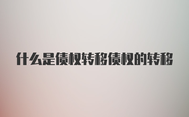 什么是债权转移债权的转移