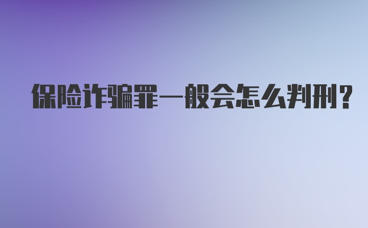 保险诈骗罪一般会怎么判刑？