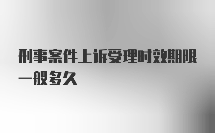 刑事案件上诉受理时效期限一般多久