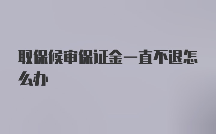 取保候审保证金一直不退怎么办