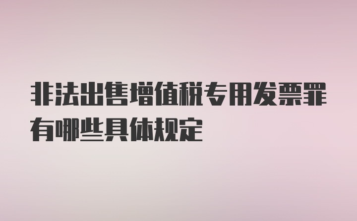 非法出售增值税专用发票罪有哪些具体规定