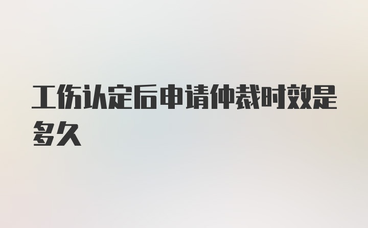 工伤认定后申请仲裁时效是多久