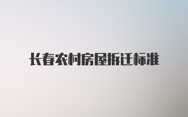 长春农村房屋拆迁标准