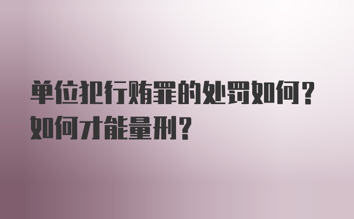 单位犯行贿罪的处罚如何？如何才能量刑？