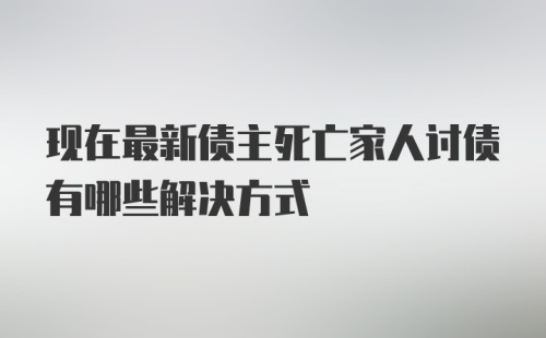 现在最新债主死亡家人讨债有哪些解决方式