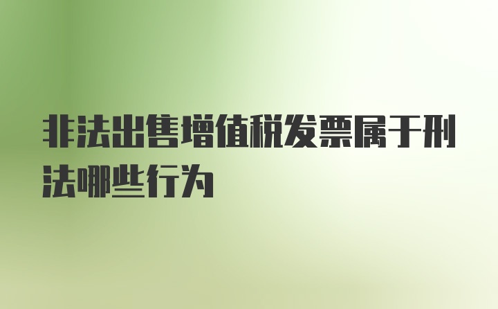 非法出售增值税发票属于刑法哪些行为