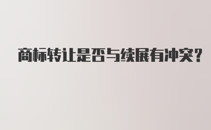 商标转让是否与续展有冲突？