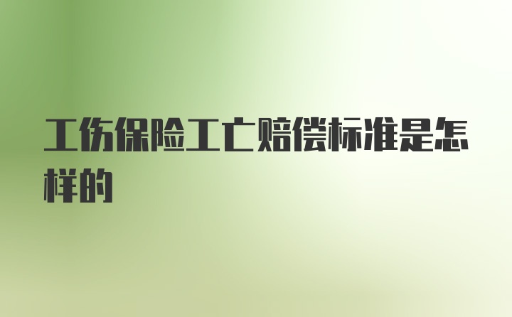 工伤保险工亡赔偿标准是怎样的