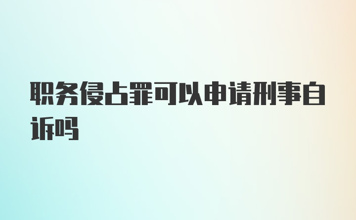 职务侵占罪可以申请刑事自诉吗