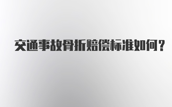 交通事故骨折赔偿标准如何？