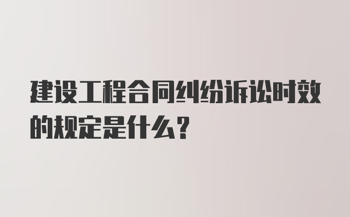 建设工程合同纠纷诉讼时效的规定是什么？