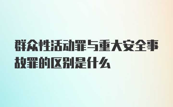 群众性活动罪与重大安全事故罪的区别是什么