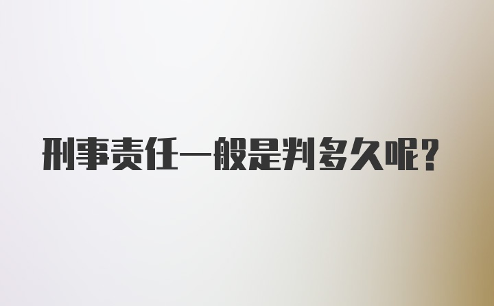 刑事责任一般是判多久呢？