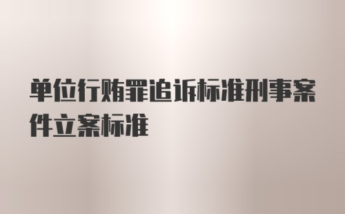 单位行贿罪追诉标准刑事案件立案标准