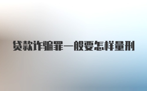 贷款诈骗罪一般要怎样量刑