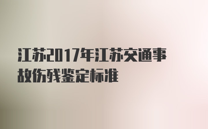 江苏2017年江苏交通事故伤残鉴定标准